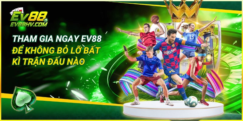 Tham gia ngay EV88 để không bỏ lỡ bất kì trận đấu nào
