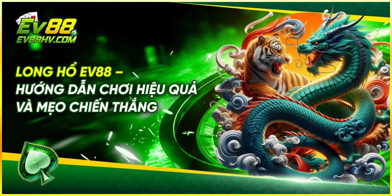 Long Hổ EV88 – Hướng Dẫn Chơi Hiệu Quả và Mẹo Chiến Thắng